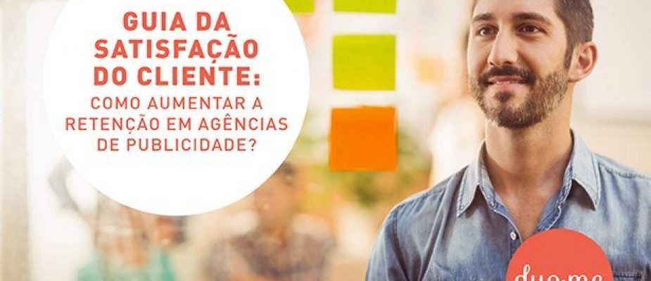 Guia da satisfação do cliente: Como aumentar a retenção em agências de publicidade